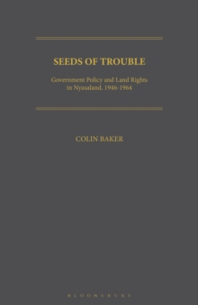 Seeds of Trouble : Government Policy and Land Rights in Nyasaland, 1946-1964