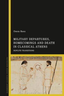 Military Departures, Homecomings and Death in Classical Athens : Hoplite Transitions