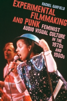 Experimental Filmmaking and Punk : Feminist Audio Visual Culture in the 1970s and 1980s