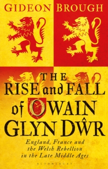 The Rise and Fall of Owain Glyn Dwr : England, France and the Welsh Rebellion in the Late Middle Ages