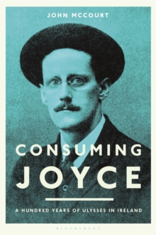 Consuming Joyce : 100 Years of Ulysses in Ireland