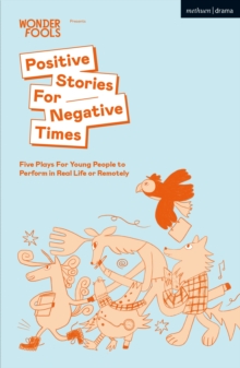 Positive Stories For Negative Times : Five Plays For Young People to Perform in Real Life or Remotely