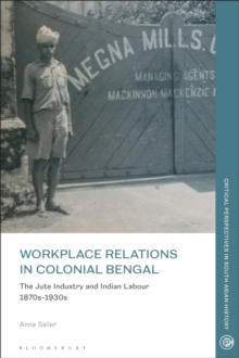 Workplace relations in Colonial Bengal : The Jute Industry and Indian Labour 1870s-1930s