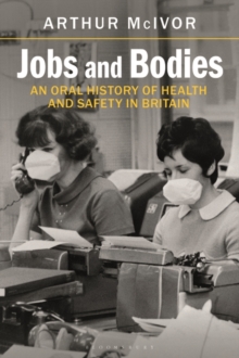 Jobs and Bodies : An Oral History of Health and Safety in Britain