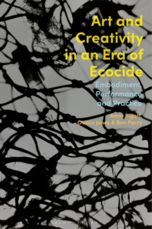 Art and Creativity in an Era of Ecocide : Embodiment, Performance and Practice