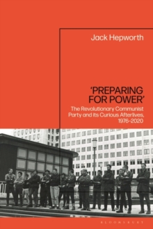 Preparing for Power : The Revolutionary Communist Party and its Curious Afterlives, 1976-2020