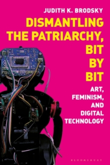 Dismantling the Patriarchy, Bit by Bit : Art, Feminism, and Digital Technology