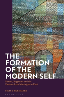 The Formation of the Modern Self : Reason, Happiness and the Passions from Montaigne to Kant