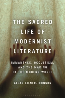 The Sacred Life of Modernist Literature : Immanence, Occultism, and the Making of the Modern World