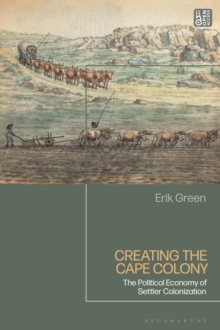 Creating the Cape Colony : The Political Economy of Settler Colonization