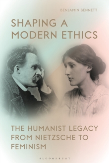 Shaping a Modern Ethics : The Humanist Legacy from Nietzsche to Feminism