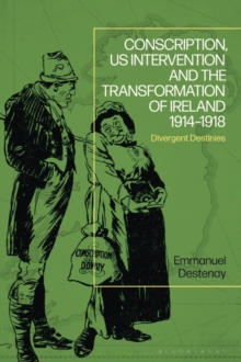 Conscription, US Intervention and the Transformation of Ireland 1914-1918 : Divergent Destinies