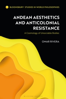 Andean Aesthetics and Anticolonial Resistance : A Cosmology of Unsociable Bodies