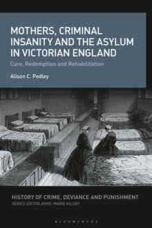 Mothers, Criminal Insanity and the Asylum in Victorian England : Cure, Redemption and Rehabilitation