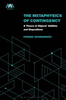 The Metaphysics of Contingency : A Theory of Objects Abilities and Dispositions