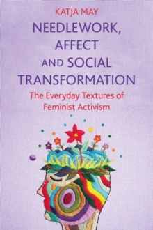 Needlework, Affect and Social Transformation : The Everyday Textures of Feminist Activism