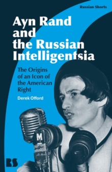 Ayn Rand and the Russian Intelligentsia : The Origins of an Icon of the American Right