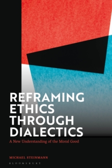 Reframing Ethics Through Dialectics : A New Understanding of the Moral Good