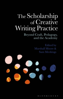 The Scholarship of Creative Writing Practice : Beyond Craft, Pedagogy, and the Academy