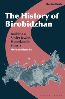 The History of Birobidzhan : Building a Soviet Jewish Homeland in Siberia