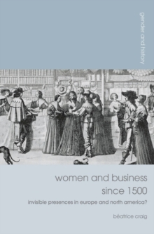 Women and Business since 1500 : Invisible Presences in Europe and North America?