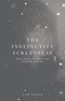 The Instinctive Screenplay : Watching and Writing Screen Drama