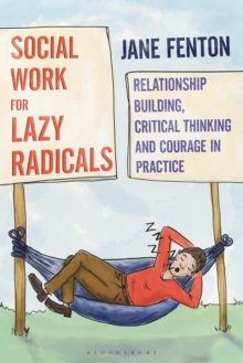 Social Work for Lazy Radicals : Relationship Building, Critical Thinking and Courage in Practice