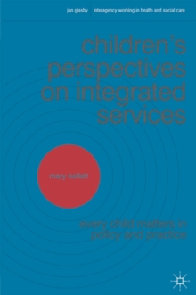 Children's Perspectives on Integrated Services : Every Child Matters in Policy and Practice