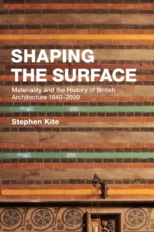 Shaping the Surface : Materiality and the History of British Architecture 1840-2000