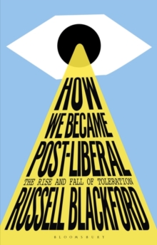 How We Became Post-Liberal : The Rise and Fall of Toleration