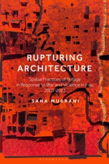 Rupturing Architecture : Spatial Practices of Refuge in Response to War and Violence in Iraq, 2003 2023