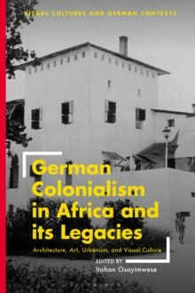 German Colonialism in Africa and its Legacies : Architecture, Art, Urbanism, and Visual Culture