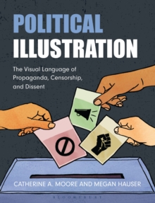 Political Illustration : The Visual Language Of Propaganda, Censorship, And Dissent