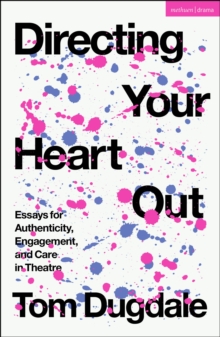 Directing Your Heart Out : Essays for Authenticity, Engagement, and Care in Theatre