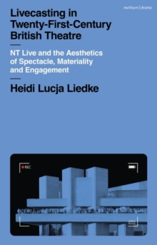 Livecasting in Twenty-First-Century British Theatre : NT Live and the Aesthetics of Spectacle, Materiality and Engagement