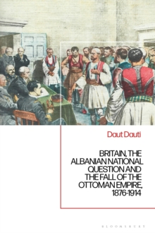 Britain, the Albanian National Question and the Fall of the Ottoman Empire, 1876-1914