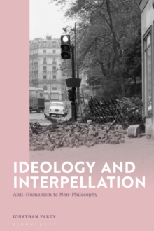 Ideology and Interpellation : Anti-Humanism to Non-Philosophy