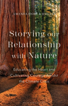 Storying our Relationship with Nature : Educating the Heart and Cultivating Courage Amidst the Climate Crisis