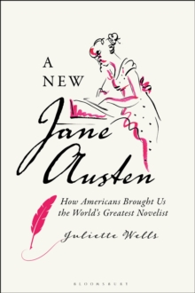 A New Jane Austen : How Americans Brought Us the World's Greatest Novelist