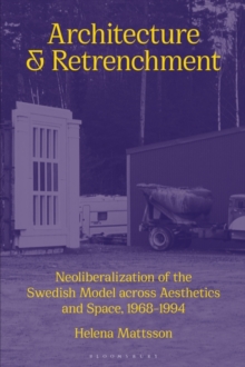 Architecture and Retrenchment : Neoliberalization of the Swedish Model across Aesthetics and Space, 19681994