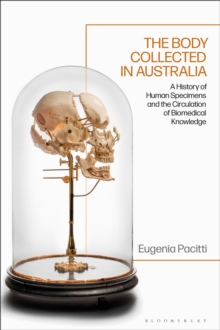 The Body Collected in Australia : A History of Human Specimens and the Circulation of Biomedical Knowledge