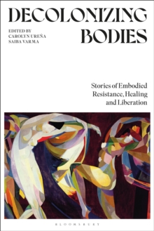 Decolonizing Bodies : Stories Of Embodied Resistance, Healing And Liberation