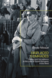 Displaced Comrades : Politics and Surveillance in the Lives of Soviet Refugees in the West