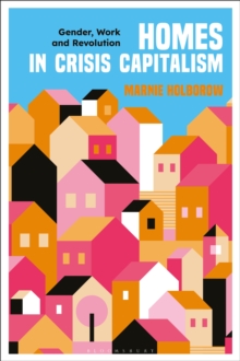 Homes in Crisis Capitalism : Gender, Work and Revolution