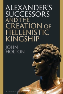 Bloomsbury Publishing Plc Alexanders Successors And The Creation Of Hellenistic Kingship