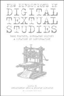 New Directions in Digital Textual Studies : Book History, Scholarly Editing and Curation in Conversation