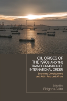 Oil Crises of the 1970s and the Transformation of International Order : Economy, Development, and Aid in Asia and Africa