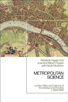 Metropolitan Science : London Sites and Cultures of Knowledge and Practice,  c. 1600-1800