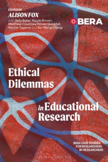 Ethical Dilemmas in Educational Research : BERA Case Studies for Researchers by Researchers