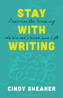 Stay With Writing : Practices for Sustaining the Writer's Work and Life